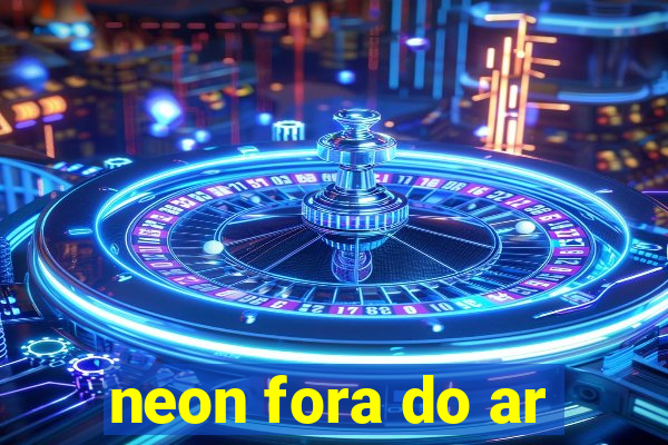 neon fora do ar